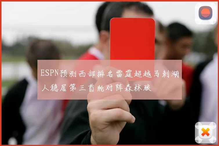 ESPN预测西部排名雷霆超越马刺湖人稳居第三首轮对阵森林狼