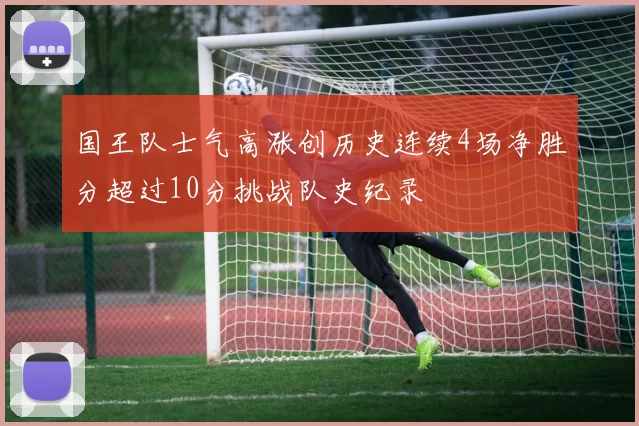 国王队士气高涨创历史连续4场净胜分超过10分挑战队史纪录