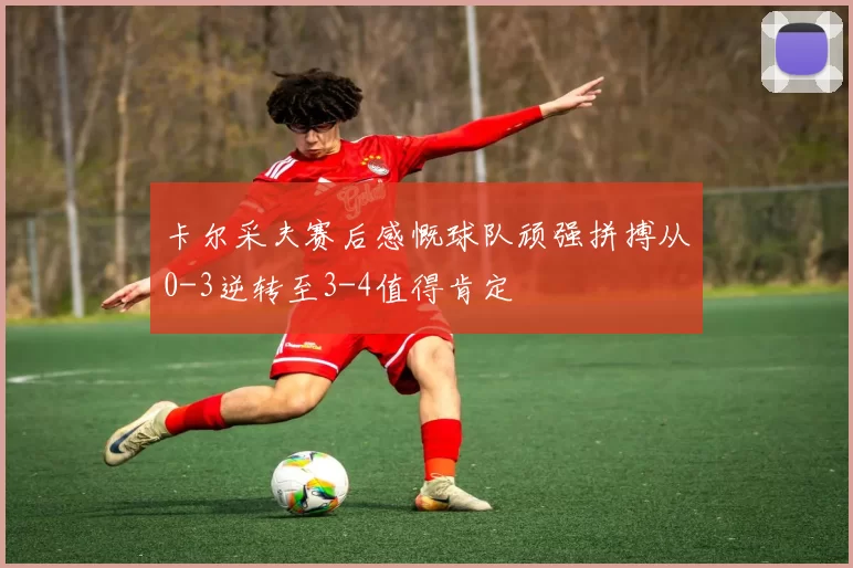 卡尔采夫赛后感慨球队顽强拼搏从0-3逆转至3-4值得肯定