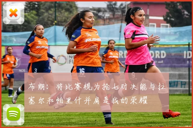 布朗：将比赛视为抢七对决能与拉塞尔和帕里什并肩是我的荣耀
