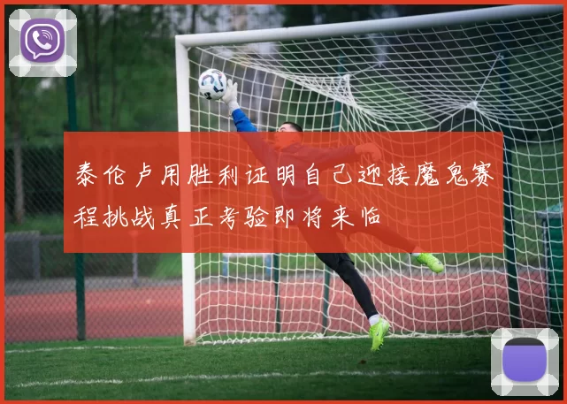 泰伦卢用胜利证明自己迎接魔鬼赛程挑战真正考验即将来临