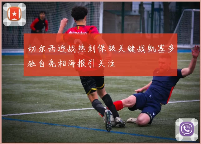 切尔西迎战热刺保级关键战凯塞多独自亮相海报引关注