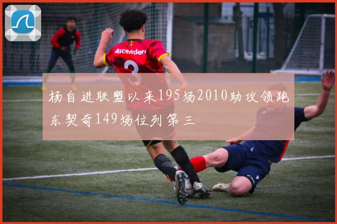 杨自进联盟以来195场2010助攻领跑东契奇149场位列第三