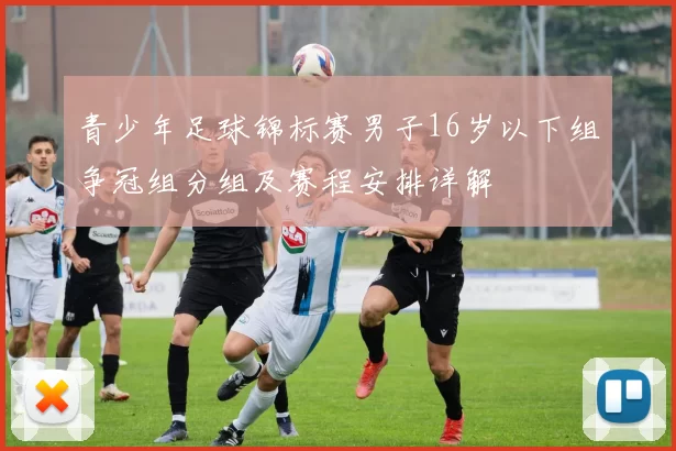 青少年足球锦标赛男子16岁以下组争冠组分组及赛程安排详解