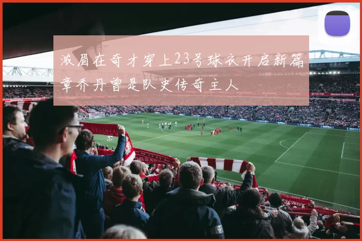 浓眉在奇才穿上23号球衣开启新篇章乔丹曾是队史传奇主人