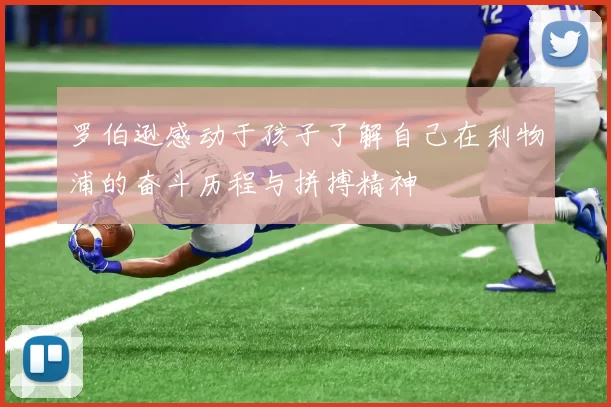 罗伯逊感动于孩子了解自己在利物浦的奋斗历程与拼搏精神
